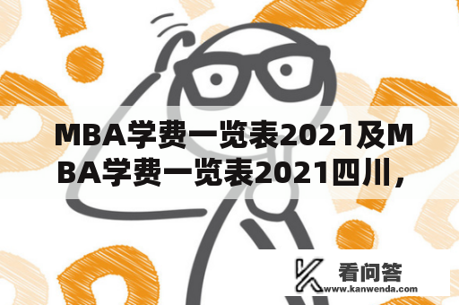  MBA学费一览表2021及MBA学费一览表2021四川，想了解MBA在四川的学费如何？