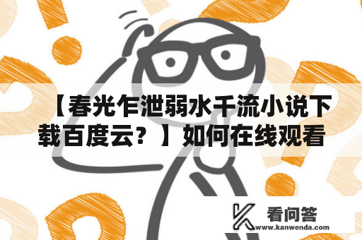 【春光乍泄弱水千流小说下载百度云？】如何在线观看及下载高质量电子版？