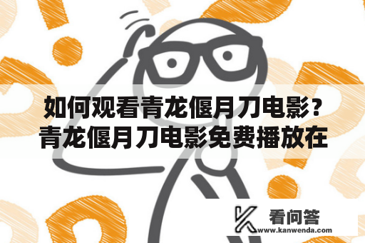 如何观看青龙偃月刀电影？青龙偃月刀电影免费播放在哪里？