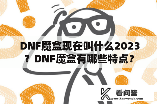  DNF魔盒现在叫什么2023？DNF魔盒有哪些特点？