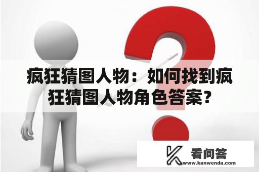 疯狂猜图人物：如何找到疯狂猜图人物角色答案？