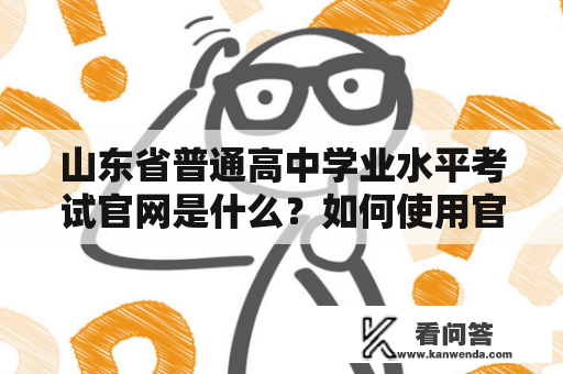 山东省普通高中学业水平考试官网是什么？如何使用官网了解考试信息？