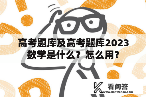 高考题库及高考题库2023数学是什么？怎么用？