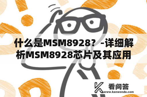 什么是MSM8928？-详细解析MSM8928芯片及其应用