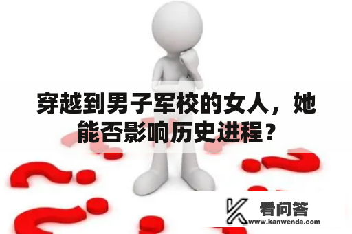 穿越到男子军校的女人，她能否影响历史进程？