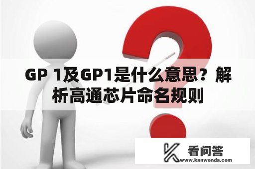 GP 1及GP1是什么意思？解析高通芯片命名规则