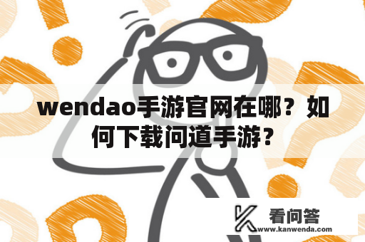 wendao手游官网在哪？如何下载问道手游？