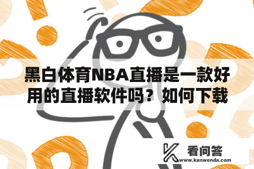 黑白体育NBA直播是一款好用的直播软件吗？如何下载黑白体育NBA直播？