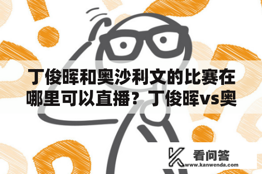 丁俊晖和奥沙利文的比赛在哪里可以直播？丁俊晖vs奥沙利文的比赛有哪些看点？