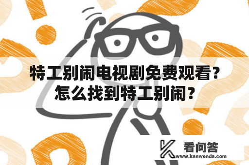 特工别闹电视剧免费观看？怎么找到特工别闹？