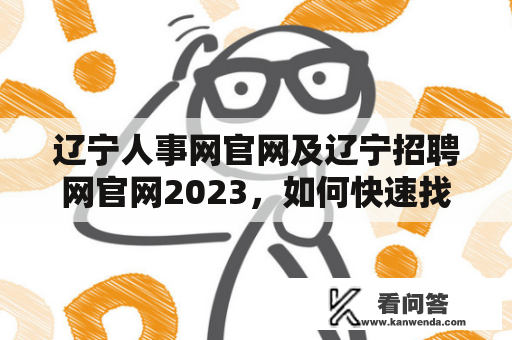 辽宁人事网官网及辽宁招聘网官网2023，如何快速找到适合的职位？