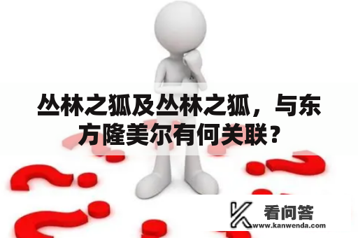 丛林之狐及丛林之狐，与东方隆美尔有何关联？