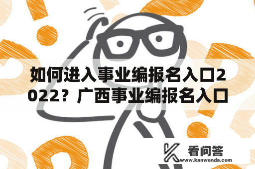 如何进入事业编报名入口2022？广西事业编报名入口2022在哪里？