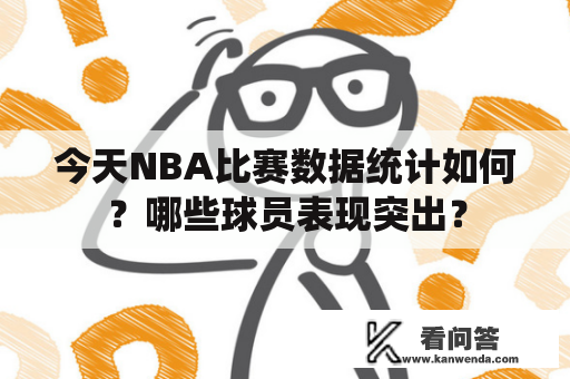 今天NBA比赛数据统计如何？哪些球员表现突出？