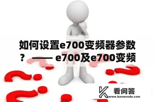 如何设置e700变频器参数？ —— e700及e700变频器参数设置说明书