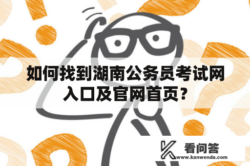 如何找到湖南公务员考试网入口及官网首页？