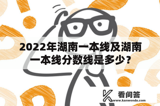 2022年湖南一本线及湖南一本线分数线是多少？