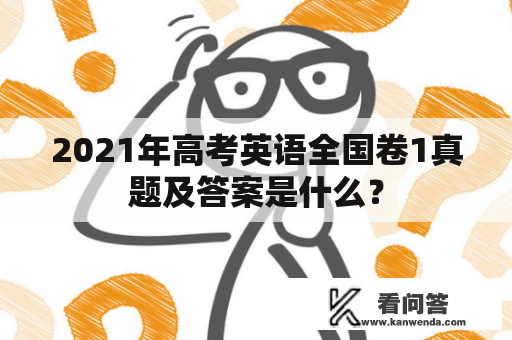 2021年高考英语全国卷1真题及答案是什么？