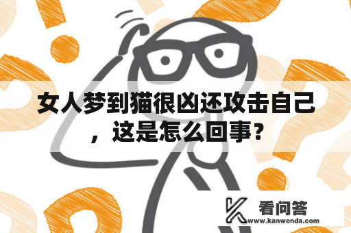 女人梦到猫很凶还攻击自己，这是怎么回事？