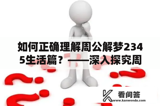 如何正确理解周公解梦2345生活篇？——深入探究周公解梦2345生活篇原版意义