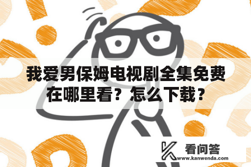 我爱男保姆电视剧全集免费在哪里看？怎么下载？