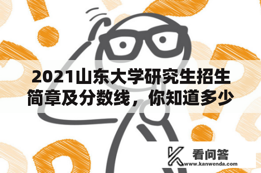 2021山东大学研究生招生简章及分数线，你知道多少？