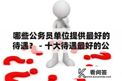 哪些公务员单位提供最好的待遇？ - 十大待遇最好的公务员及单位