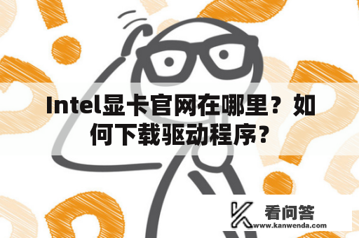 Intel显卡官网在哪里？如何下载驱动程序？