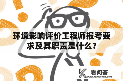 环境影响评价工程师报考要求及其职责是什么？