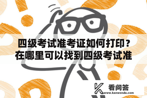 四级考试准考证如何打印？在哪里可以找到四级考试准考证打印入口官网？