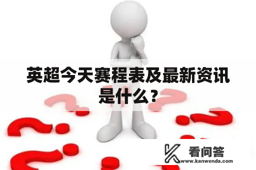 英超今天赛程表及最新资讯是什么？