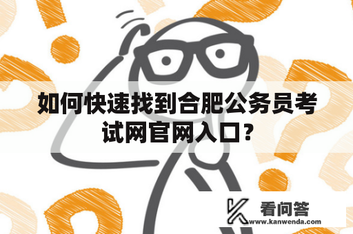 如何快速找到合肥公务员考试网官网入口？