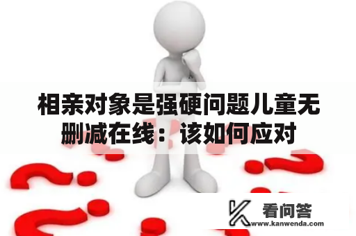 相亲对象是强硬问题儿童无删减在线：该如何应对