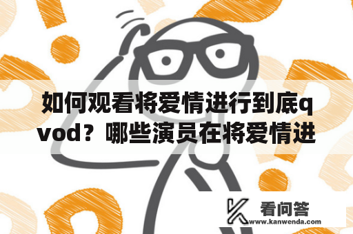 如何观看将爱情进行到底qvod？哪些演员在将爱情进行到底电视剧中有出色表现？