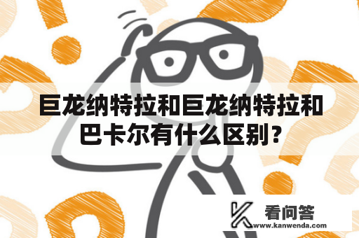 巨龙纳特拉和巨龙纳特拉和巴卡尔有什么区别？