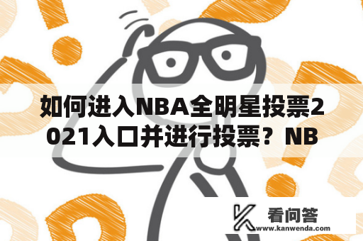 如何进入NBA全明星投票2021入口并进行投票？NBA全明星投票网站是什么？