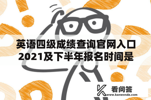 英语四级成绩查询官网入口2021及下半年报名时间是什么？