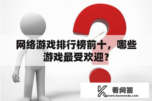 网络游戏排行榜前十，哪些游戏最受欢迎？