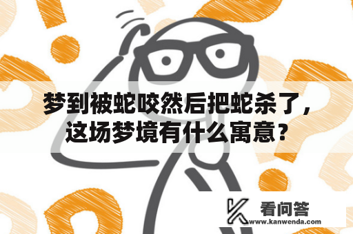 梦到被蛇咬然后把蛇杀了，这场梦境有什么寓意？