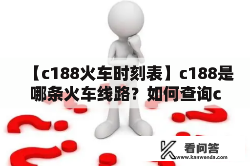 【c188火车时刻表】c188是哪条火车线路？如何查询c188的火车时刻表？