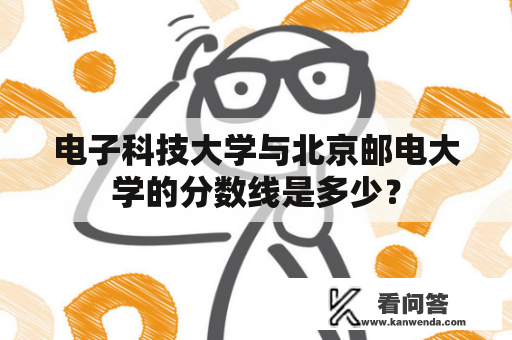 电子科技大学与北京邮电大学的分数线是多少？