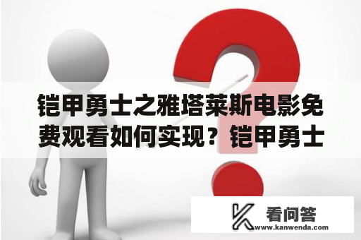 铠甲勇士之雅塔莱斯电影免费观看如何实现？铠甲勇士之雅塔莱斯电影铠甲勇士之雅塔莱斯是一部以机器人战士为主角的科幻动作电影，具有强烈的玩具化特征，是日本玩具公司TakaraTomy于2010年制作发行的第四代铠甲勇士系列作品。影片讲述了机械生命体雅塔莱斯带领着铠甲勇士们与异形邪恶势力作战的故事。该影片深受铠甲勇士迷们的喜爱。