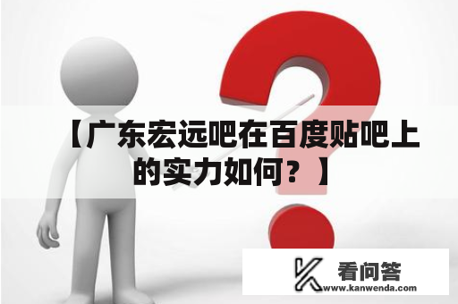 【广东宏远吧在百度贴吧上的实力如何？】