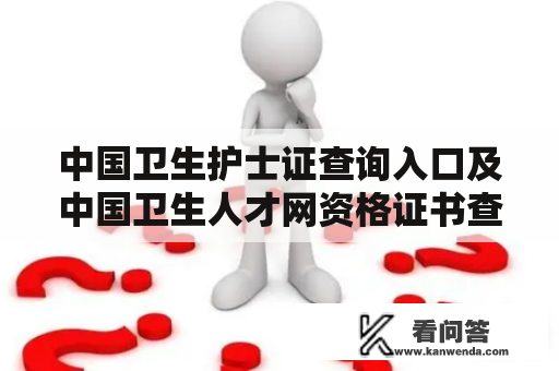 中国卫生护士证查询入口及中国卫生人才网资格证书查询? 中国卫生护士证查询入口及中国卫生人才网资格证书查询?