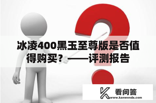 冰凌400黑玉至尊版是否值得购买？——评测报告