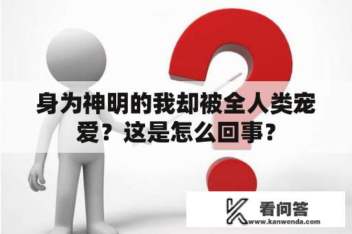 身为神明的我却被全人类宠爱？这是怎么回事？