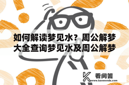 如何解读梦见水？周公解梦大全查询梦见水及周公解梦大全查询梦见水牛