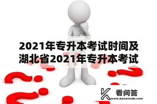 2021年专升本考试时间及湖北省2021年专升本考试时间是什么时候？