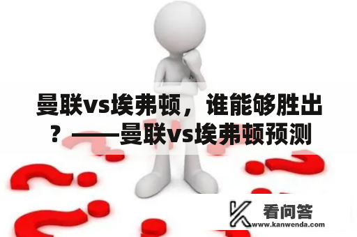 曼联vs埃弗顿，谁能够胜出？——曼联vs埃弗顿预测