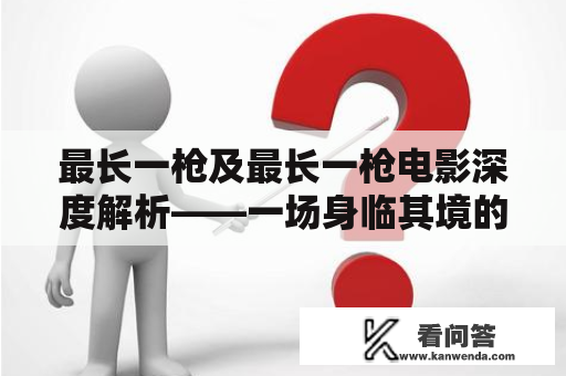 最长一枪及最长一枪电影深度解析——一场身临其境的枪战大片